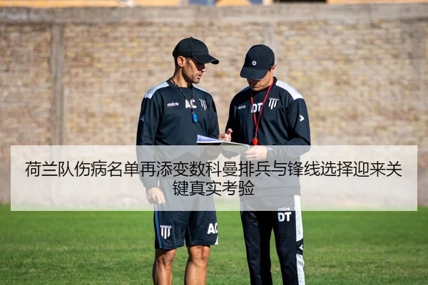 荷兰队伤病名单再添变数科曼排兵与锋线选择迎来关键真实考验